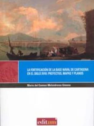 La fortificación de las base naval de Cartagena en el siglo XVIII : proyectos, mapas y planos