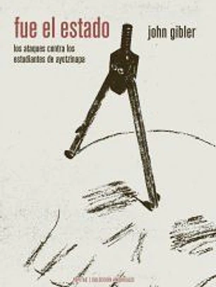 Fue el Estado: Los ataques contra los normalistas de Ayotzinapa (Una historia oral de la infamia)