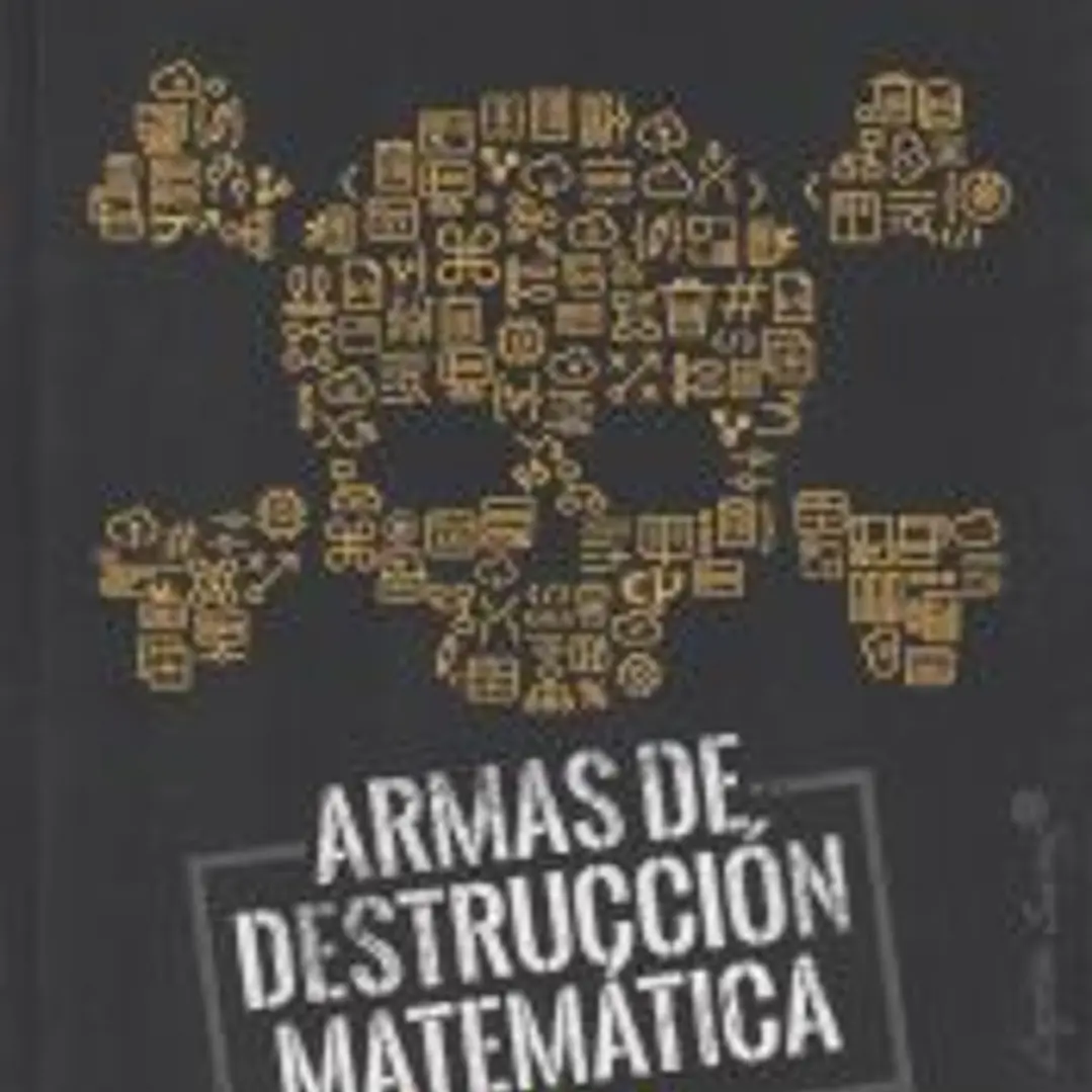 ARMAS DE DESTRUCCIÓN MATEMÁTICA: CÓMO EL BIG DATA AUMENTA LA DESIGUALDAD Y AMENAZA LA DEMOCRACIA 1