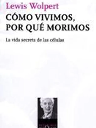 Cómo vivimos, por qué morimos. La vida secreta de las células.