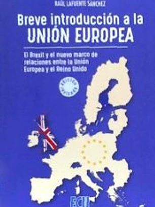Breve introducción a la Unión Europea. El Brexit y el nuevo marco de relaciones entre el Reino Unido y la Unión Europea. Ed. revisada y ampliada