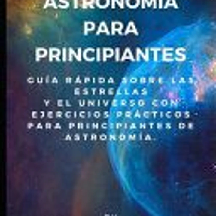 Guía de Astronomía para Principiantes: Guía Rápida sobre las estrellas y el universo con ejercicios prácticos para principiantes de astronomía. 1