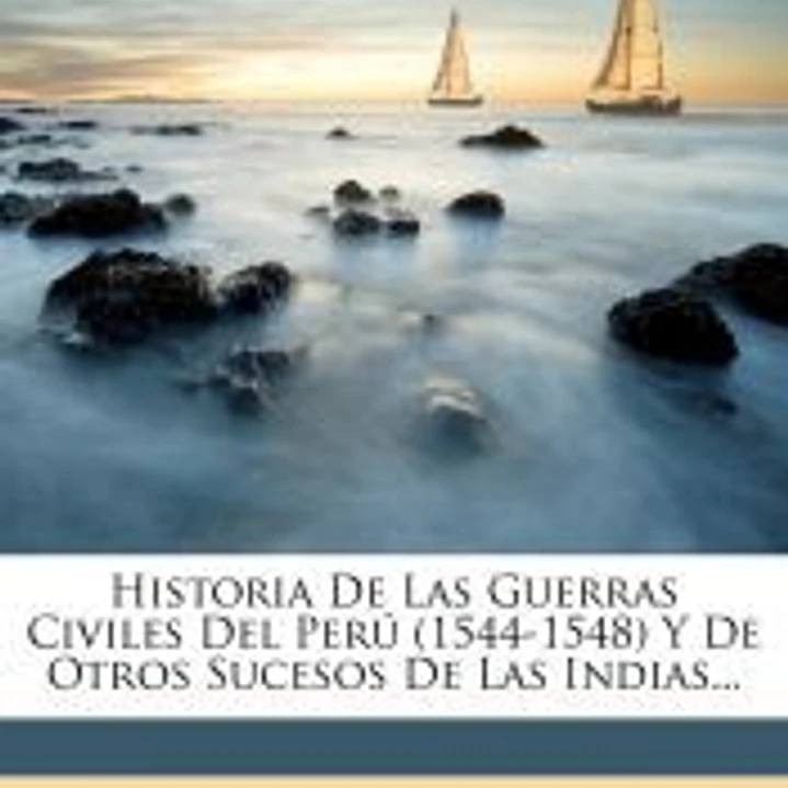 Historia De Las Guerras Civiles Del Perú (1544-1548) Y De Otros Sucesos De Las Indias... 1