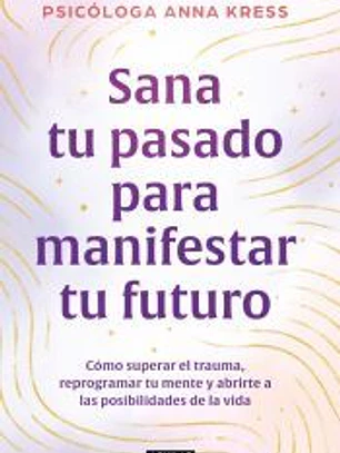 Sana tu pasado para manifestar tu futuro