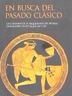 En busca del pasado clásico : una historia de la arqueología del mundo grecolatino en los siglos XIX y XX