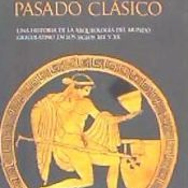 En busca del pasado clásico : una historia de la arqueología del mundo grecolatino en los siglos XIX y XX 1
