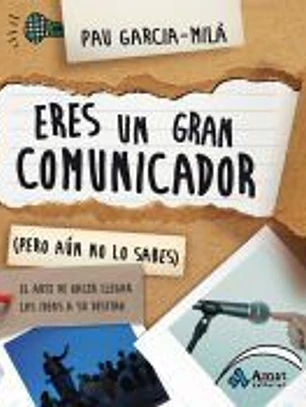 Eres un gran comunicador (pero aún no lo sabes): el arte de hacer llegar las ideas a su destino