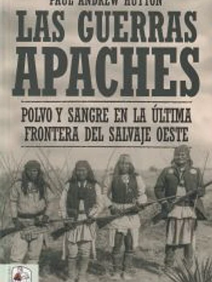 Las guerras apaches : polvo y sangre en la última frontera del salvaje oeste