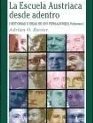 LA ESCUELA AUSTRIACA DESDE ADENTRO (Vol. I). Historias e ideas de sus pensadores
