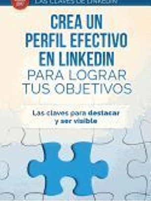 Crea Un Perfil Eficaz En Linkedin Para Conseguir Tus Objetivos: Las Claves Para Destacar y Ser Visible