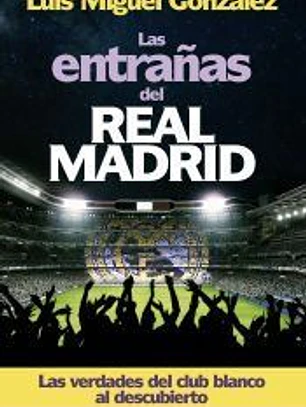 Las entrañas del Real Madrid: Las verdades del club blanco al descubierto