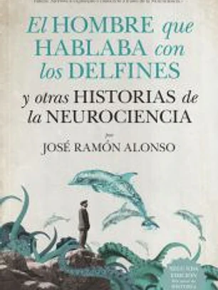 El hombre que hablaba con los delfines y otras historias de la neurociencia