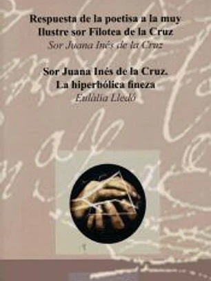RESPUESTA DE LA POETISA A LA MUY ILUSTRE SOR FILOTEA DE LA CRUZ: SOR JUANA INES DE LA CRUZ: LA HIPERBOLICA FINEZA