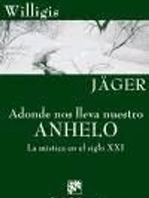 ADONDE NOS LLEVA NUESTRO ANHELO. La mística en el siglo XXI