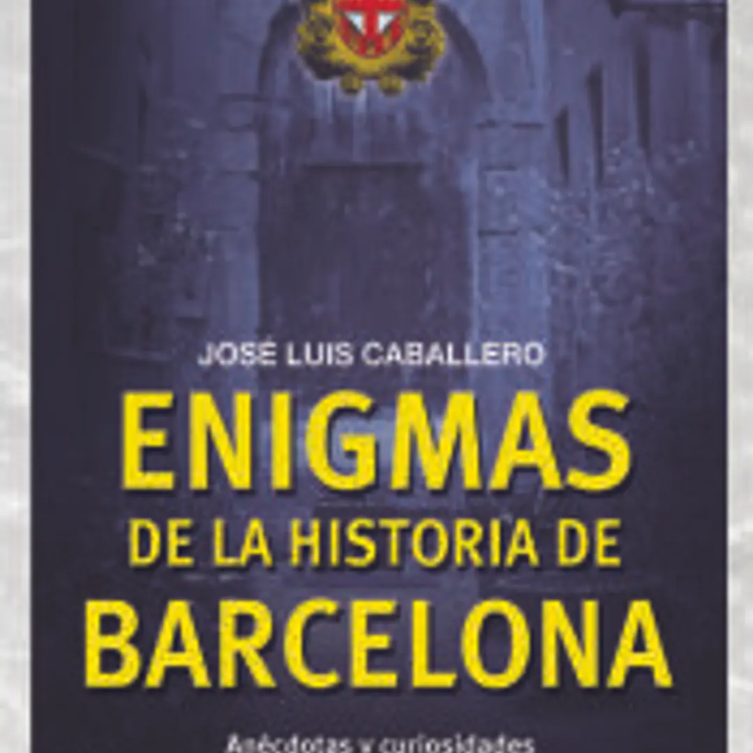 ENIGMAS DE LA HISTORIA DE BARCELONA. Un viaje por los rincones de la Barcelona misteriosa 1