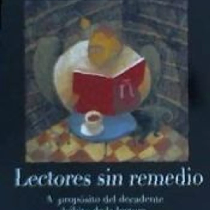 Lectores sin remedio : a propósito del decadente hábito de la lectura 1