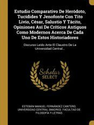 Estudio Comparativo De Heródoto, Tucídides Y Jenofonte Con Tito Livio, César, Salustio Y Tácito, Opiniones Así De Críticos Antiguos Como Modernos Acerca De Cada Uno De Estos Historiadores