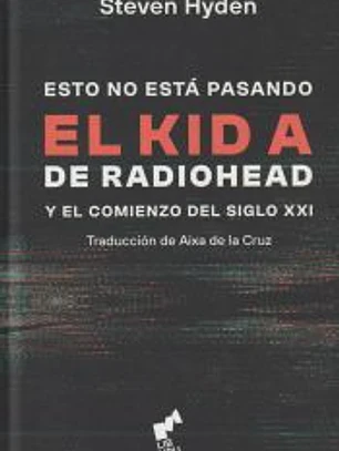 Esto no está pasando. El Kid A de Radiohead y el comienzo del siglo XXI