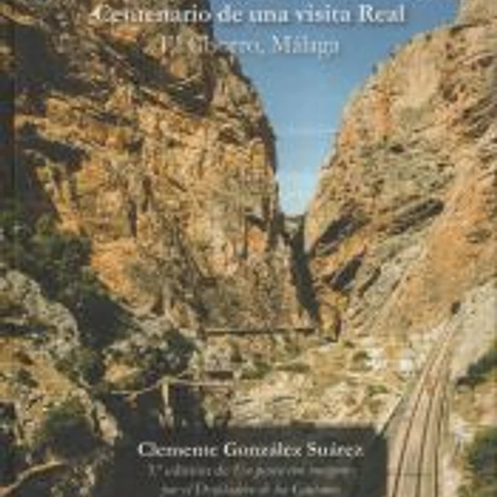EL DESFILADERO DE LOS GAITANES. CENTENARIO DE UNA VISITA REAL EL CHORRO, MÁLAGA 1