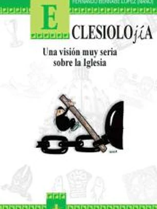 Eclesiolojía. Una visión muy seria sobre la Iglesia