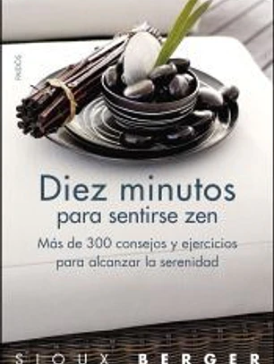 Diez minutos para sentirse zen : más de 300 consejos y ejercicios para alcanzar la serenidad