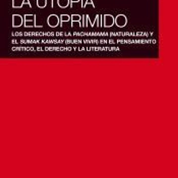 La utopía del oprimido . Los derechos de la naturaleza y el buen vivir en el pensamiento crítico, el dere 1