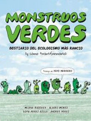 MONSTRUOS VERDES. BESTIARIO DE ECOLOGISMO MAS RANCIO (Y COMO TRANSFORMARLO)