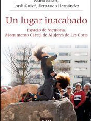 Un lugar inacabado: Espacio de memoria, monumento cárcel de mujeres de les Corts