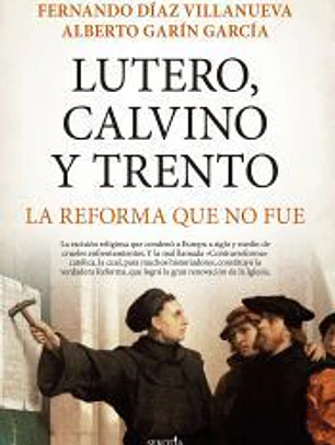 Lutero, Calvino y Trento. La reforma que no fue