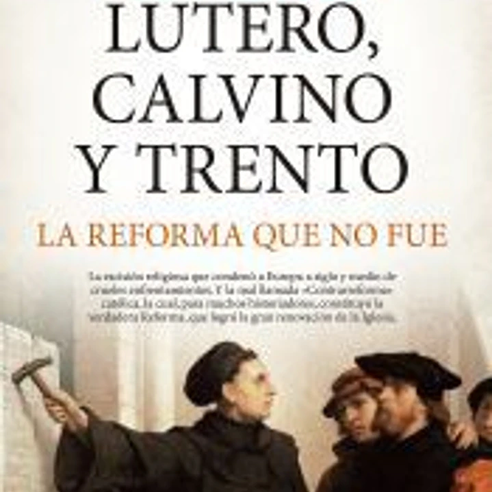 Lutero, Calvino y Trento. La reforma que no fue 1