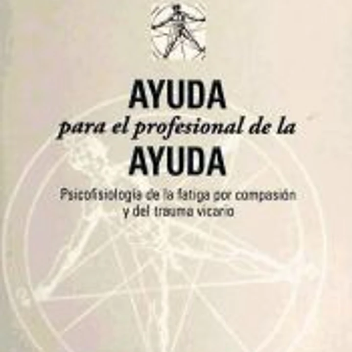Ayuda para el profesional de la ayuda : psicofisiología de la fatiga por compasión y del trauma vicario 1
