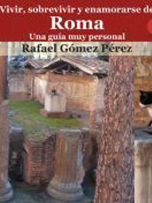 Vivir, sobrevivir y enamorarse de Roma. Una guía muy personal