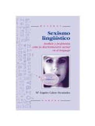 SEXISMO LINGÜÍSTICO. Análisis y propuestas ante la discriminación sexual en el lenguaje