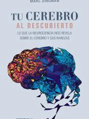 Tu cerebro al descubierto: Lo que la neurociencia nos revela sobre el cerebro y sus rarezas