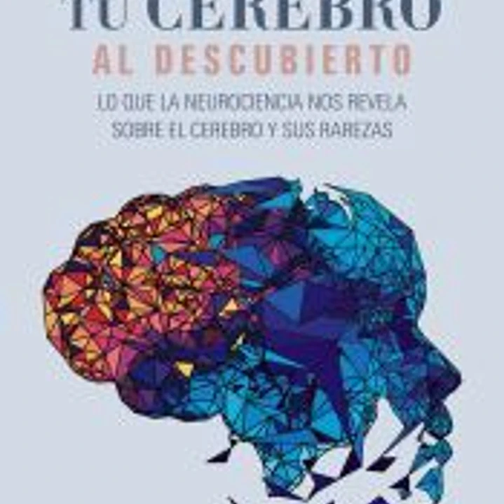 Tu cerebro al descubierto: Lo que la neurociencia nos revela sobre el cerebro y sus rarezas 1
