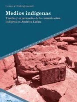 Medios indígenas: Teorías y experiencias de la comunicación indígena en América Latina