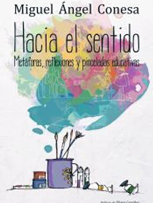 Hacia el sentido : metáforas, reflexiones y pinceladas educativas