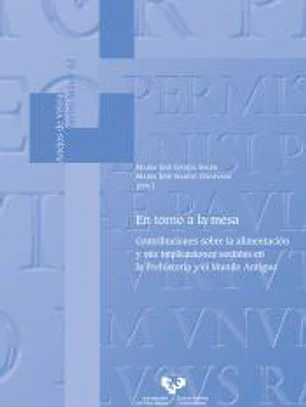 En torno a la mesa. Contribuciones sobre la alimentación y sus implicaciones sociales en la Prehistoria y el Mundo Antiguo