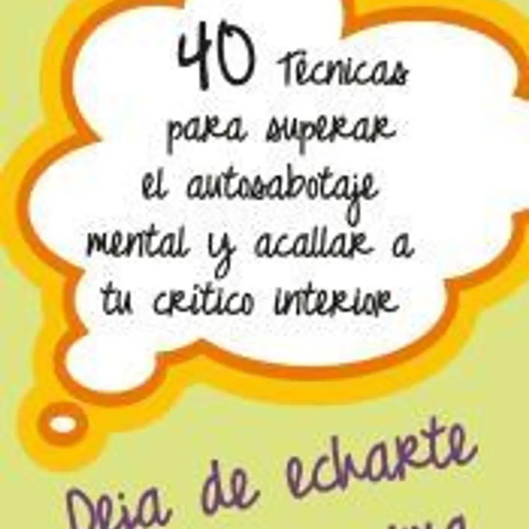 40 TÉCNICAS PARA SUPERAR EL AUTOSABOTAJE MENTAL Y ACALLAR A TU CRÍTICO INTERIOR 1
