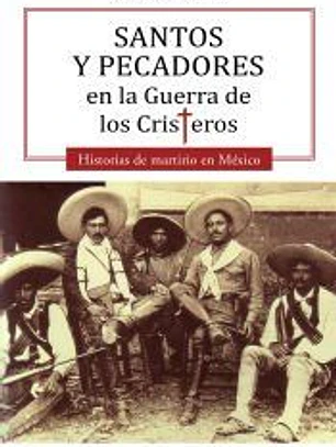 Santos y pecadores en la Guerra de los Cristeros: Historias de martirio en México