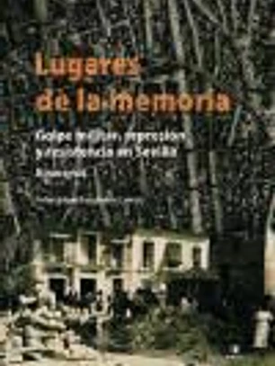Lugares de la memoria : golpe militar, represión y resistencia en Sevilla