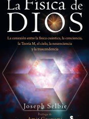 LA FÍSICA DE DIOS: LA CONEXIÓN ENTRE LA FÍSICA CUÁNTICA, LA CONCIENCIA, LA TEORÍA M, EL CIELO, LA NEUROCIENCIA Y LA TRASCENDENCIA