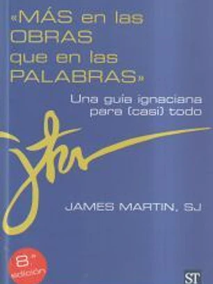 Más en las obras que en las palabras : una guía ignaciana para (casi) todo