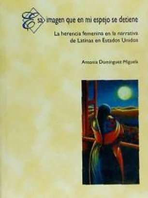 Esa imagen que en mi espejo se detiene: La herencia femenina en la narrativa de Latinas en Estados Unidos