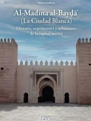 Al-Madna al-Bay (La Ciudad Blanca). Historia, arquitectura y urbanismo de la capital meriní