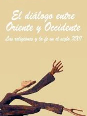 El diálogo entre Oriente y Occidente : las religiones y la fe en el siglo XXI