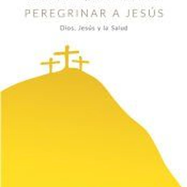 Peregrinar a Jesús. Dios, Jesús y la Salud 1