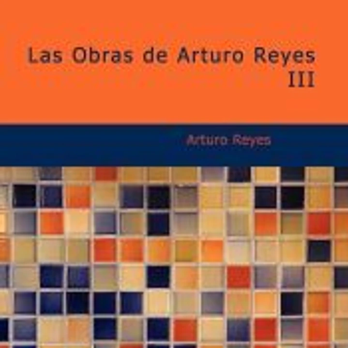 Las Obras de Arturo Reyes III 1