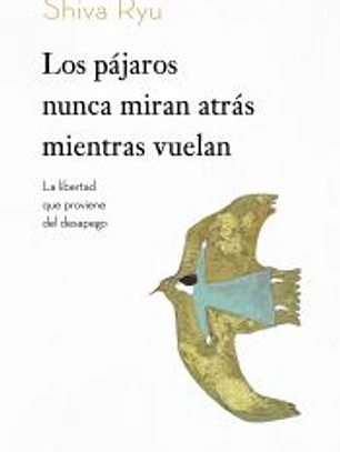 Los pájaros nunca miran atrás mientras vuelan: La libertad que proviene del desapego
