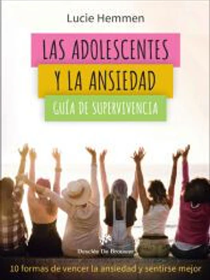 Las adolescentes y la ansiedad. Guía de supervivencia. 10 formas de vencer la ansiedad y sentirse mejor